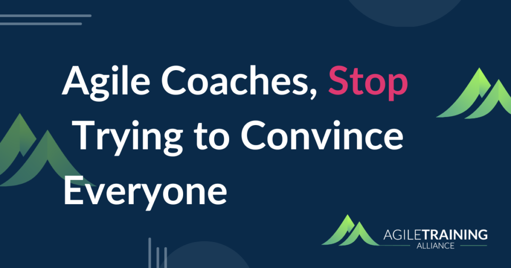 Agile Coaches, Stop Trying to Convince Everyone